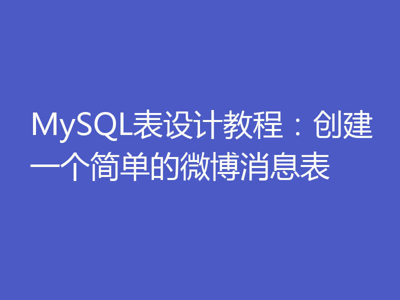 MySQL表设计教程：创建一个简单的微博消息表