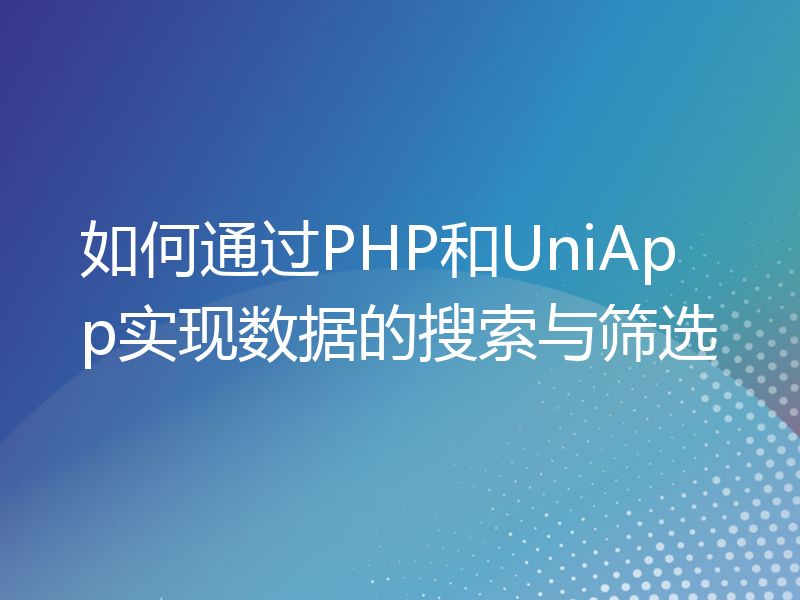 如何通过PHP和UniApp实现数据的搜索与筛选
