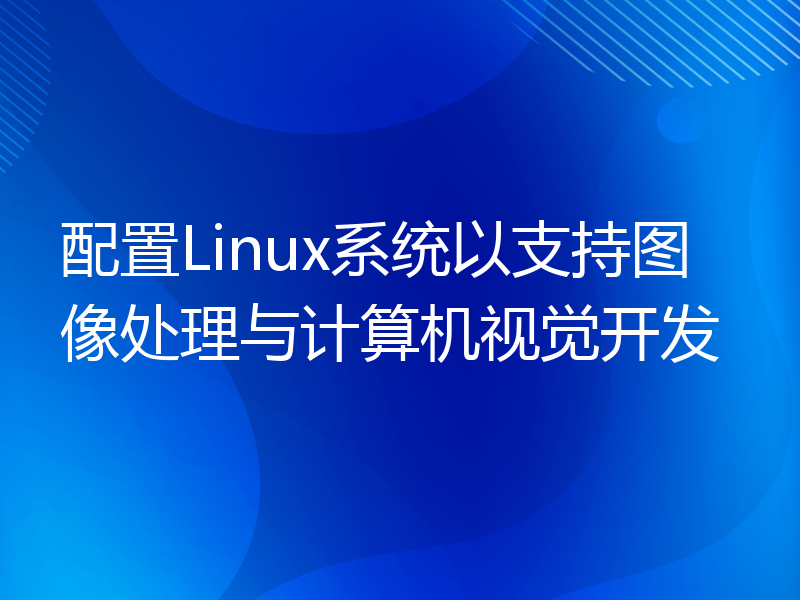 配置Linux系统以支持图像处理与计算机视觉开发