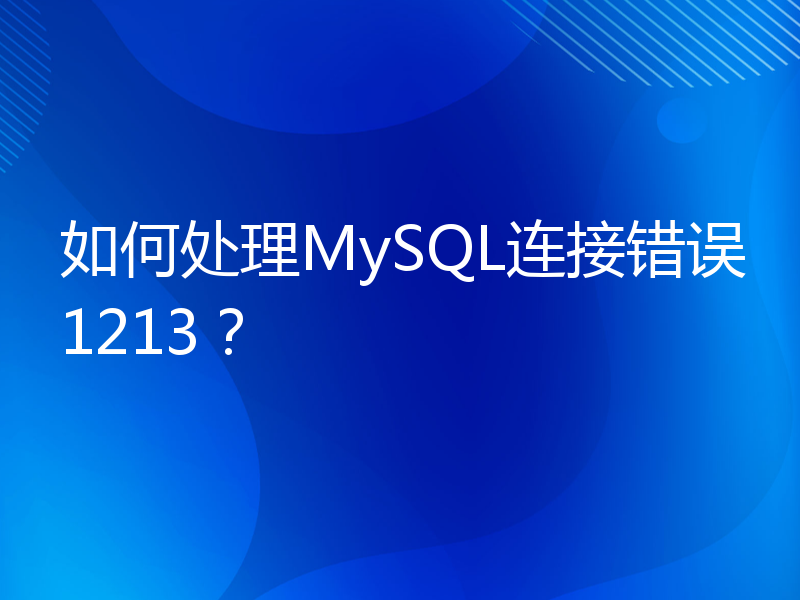 如何处理MySQL连接错误1213？