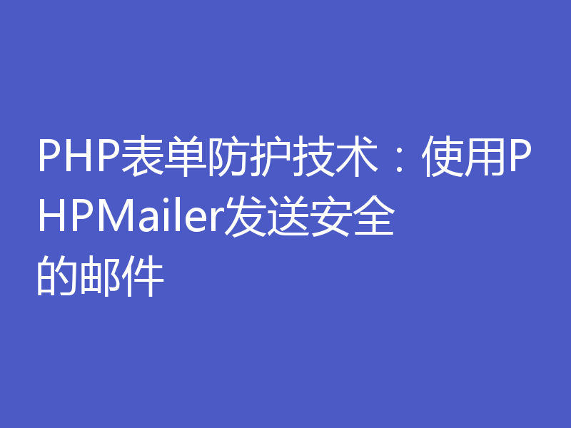 PHP表单防护技术：使用PHPMailer发送安全的邮件