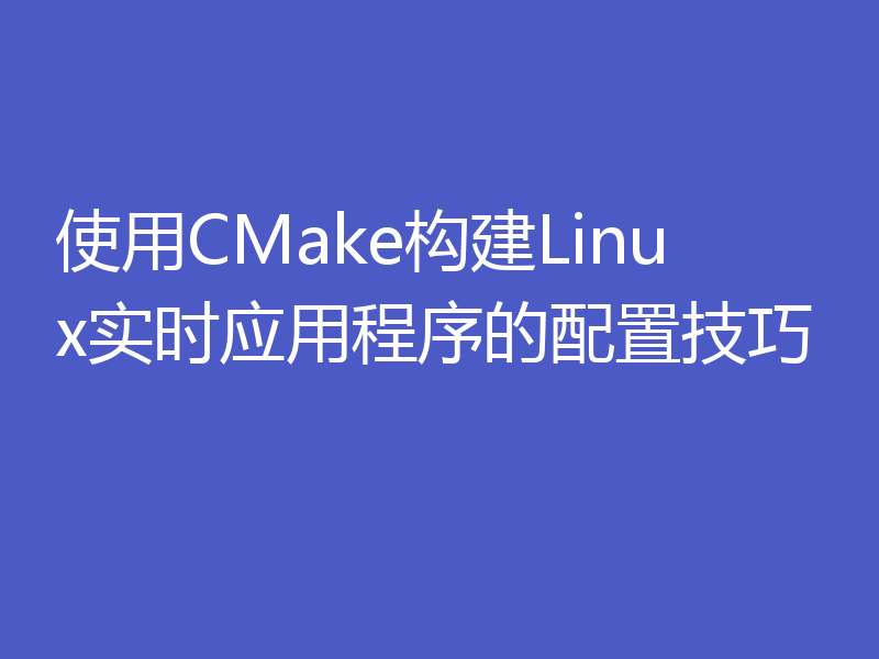 使用CMake构建Linux实时应用程序的配置技巧