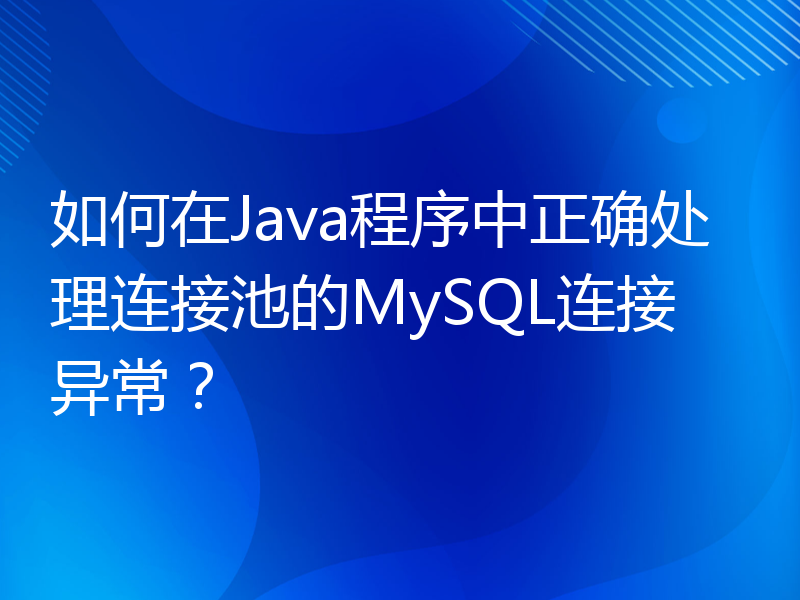 如何在Java程序中正确处理连接池的MySQL连接异常？