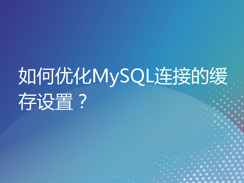 如何优化MySQL连接的缓存设置？