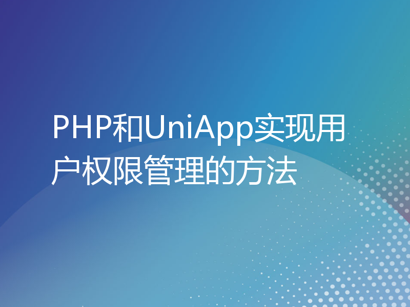 PHP和UniApp实现用户权限管理的方法