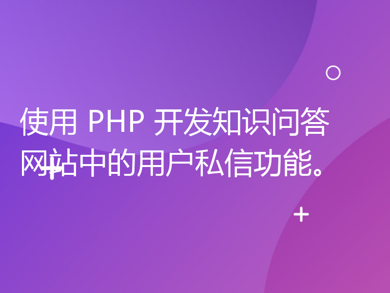 使用 PHP 开发知识问答网站中的用户私信功能。