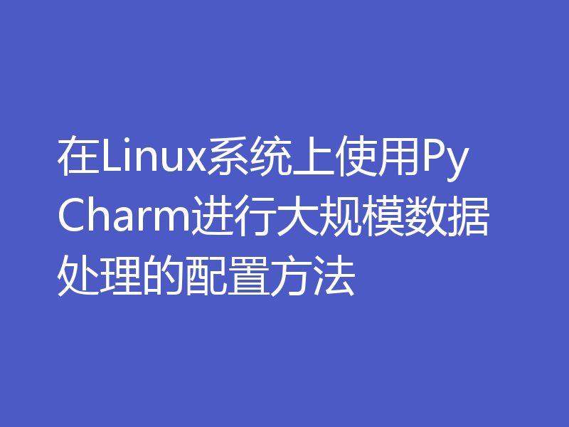 在Linux系统上使用PyCharm进行大规模数据处理的配置方法