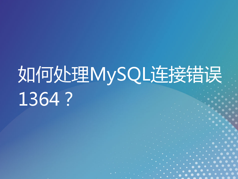如何处理MySQL连接错误1364？