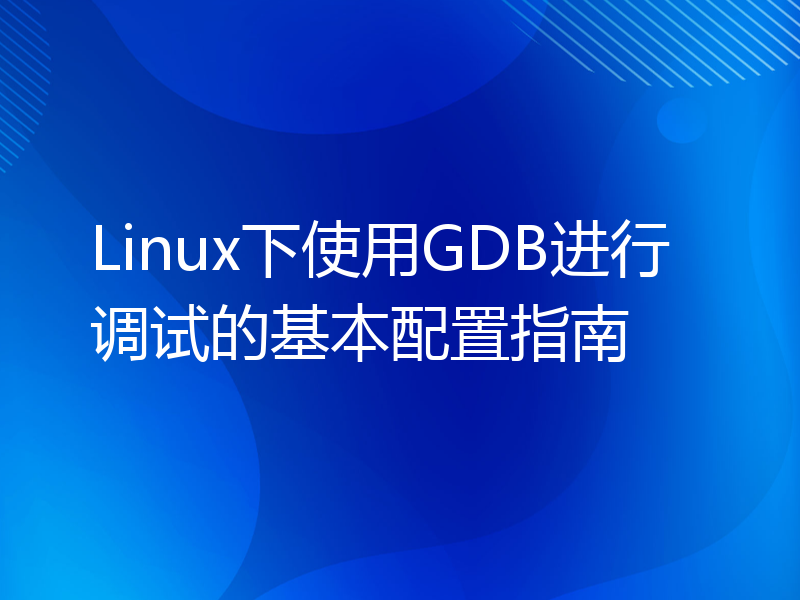 Linux下使用GDB进行调试的基本配置指南