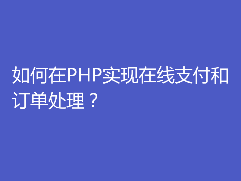 如何在PHP实现在线支付和订单处理？