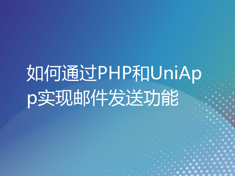 如何通过PHP和UniApp实现邮件发送功能