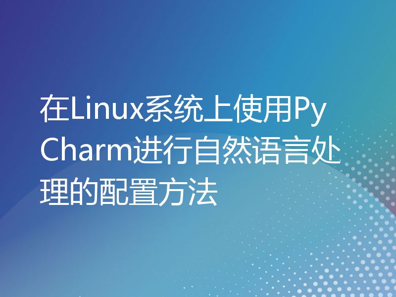 在Linux系统上使用PyCharm进行自然语言处理的配置方法