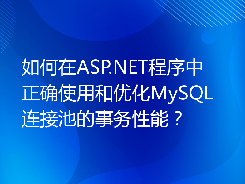 如何在ASP.NET程序中正确使用和优化MySQL连接池的事务性能？