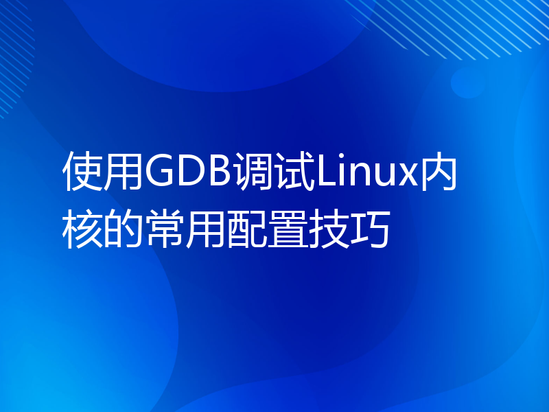 使用GDB调试Linux内核的常用配置技巧