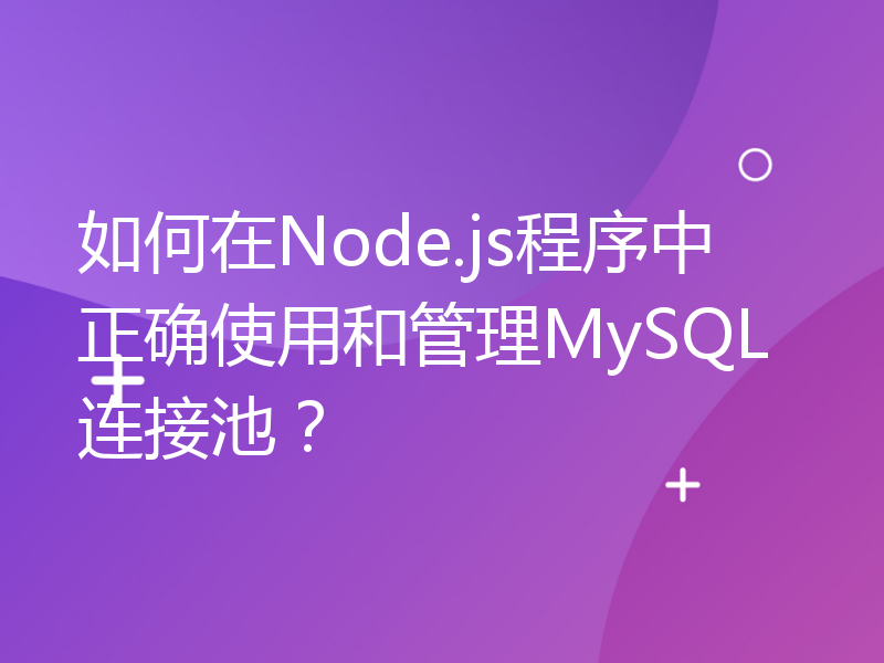 如何在Node.js程序中正确使用和管理MySQL连接池？