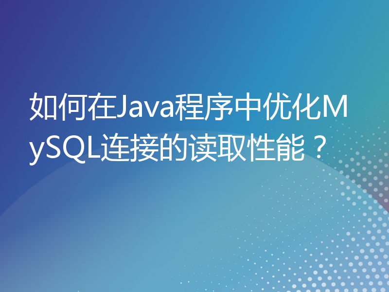 如何在Java程序中优化MySQL连接的读取性能？