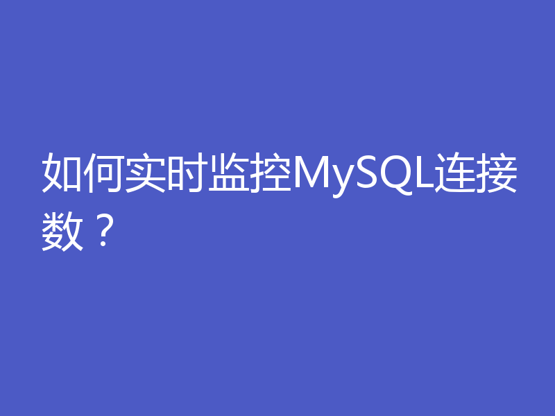 如何实时监控MySQL连接数？