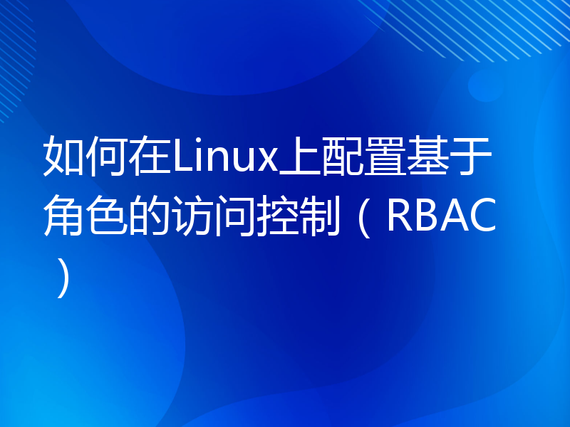 如何在Linux上配置基于角色的访问控制（RBAC）