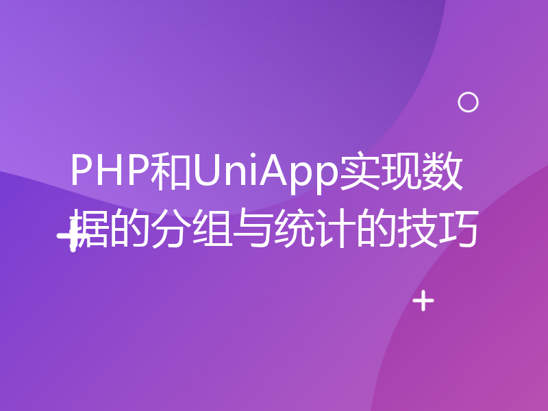 PHP和UniApp实现数据的分组与统计的技巧