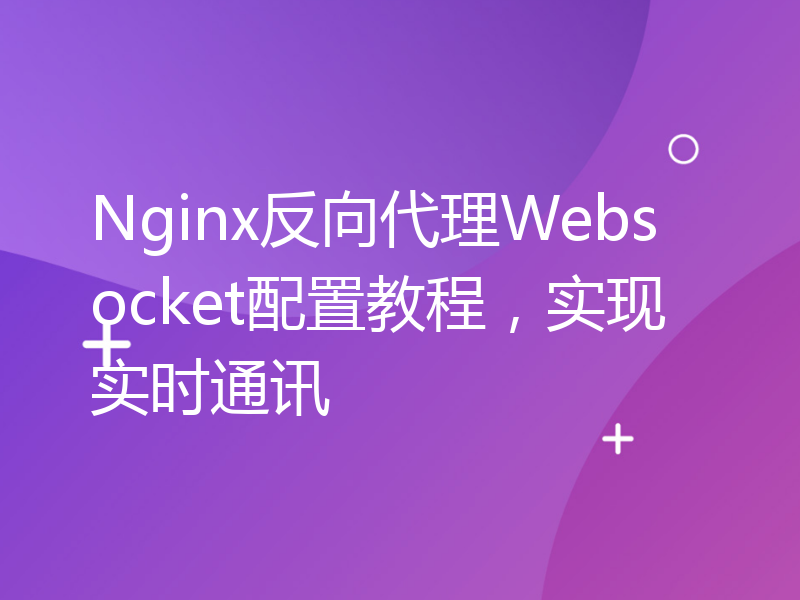 Nginx反向代理Websocket配置教程，实现实时通讯