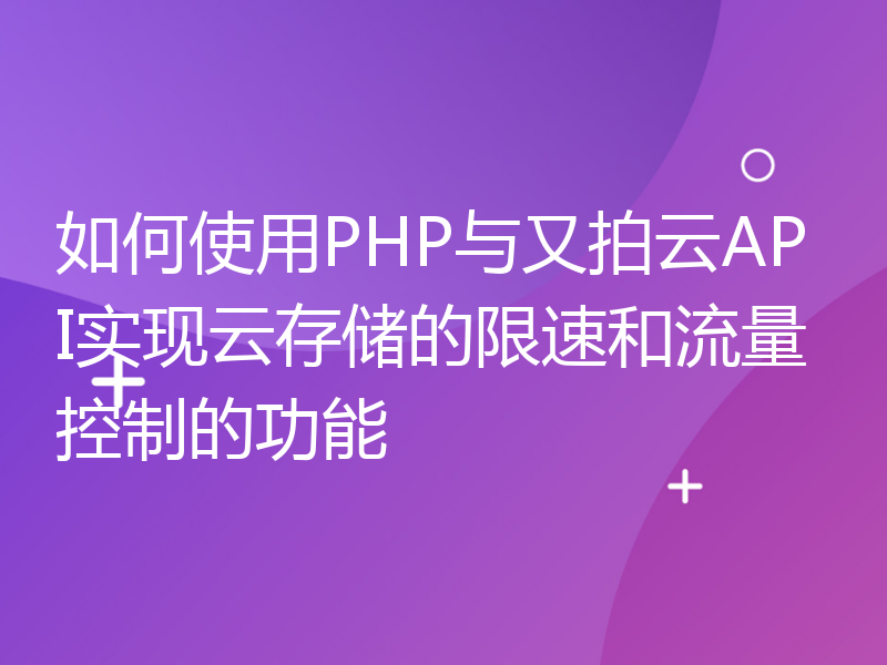 如何使用PHP与又拍云API实现云存储的限速和流量控制的功能