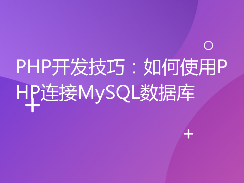 PHP开发技巧：如何使用PHP连接MySQL数据库