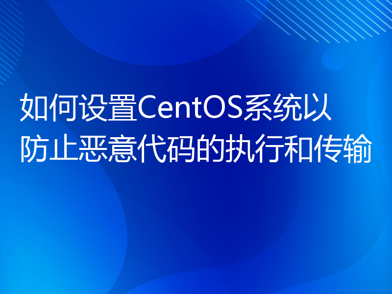如何设置CentOS系统以防止恶意代码的执行和传输