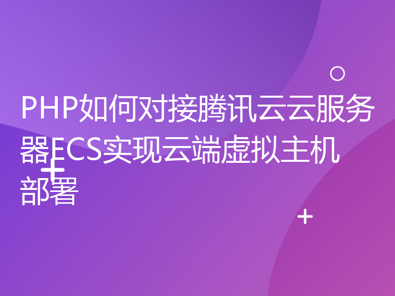 PHP如何对接腾讯云云服务器ECS实现云端虚拟主机部署