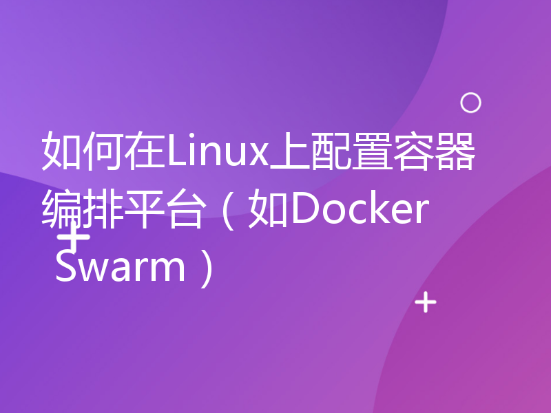 如何在Linux上配置容器编排平台（如Docker Swarm）