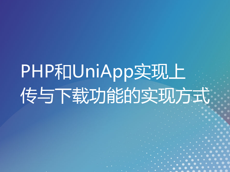 PHP和UniApp实现上传与下载功能的实现方式