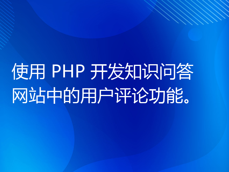使用 PHP 开发知识问答网站中的用户评论功能。