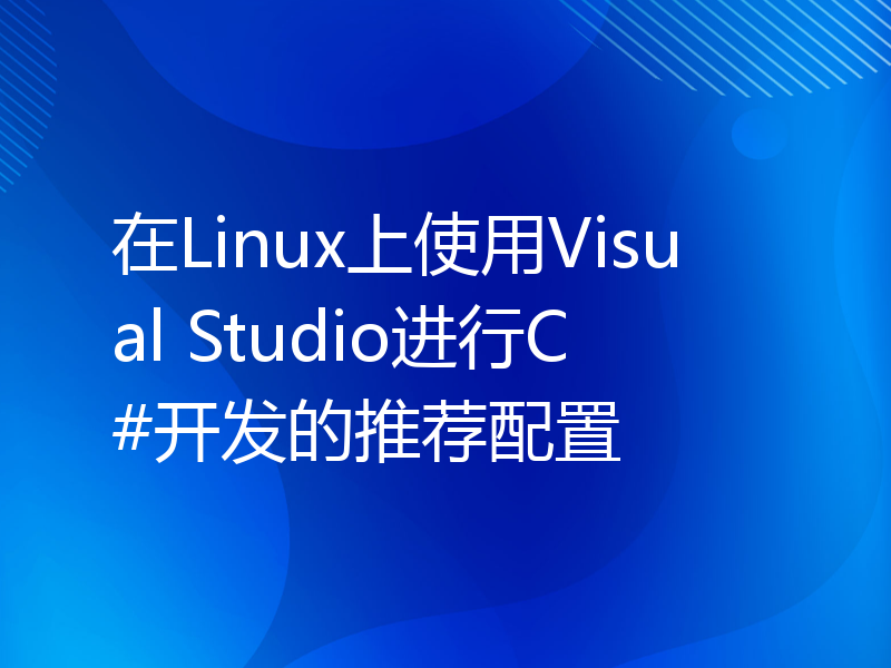 在Linux上使用Visual Studio进行C#开发的推荐配置