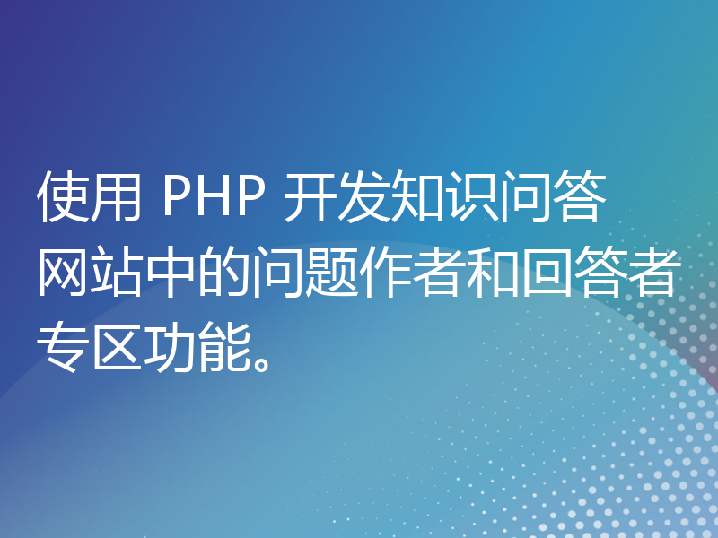 使用 PHP 开发知识问答网站中的问题作者和回答者专区功能。