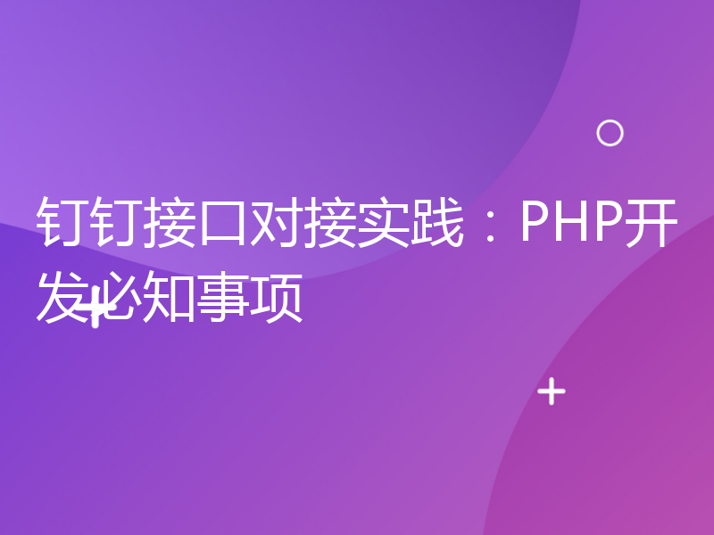 钉钉接口对接实践：PHP开发必知事项