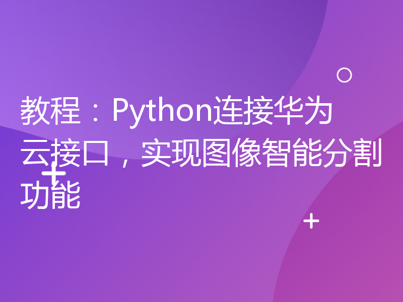 教程：Python连接华为云接口，实现图像智能分割功能