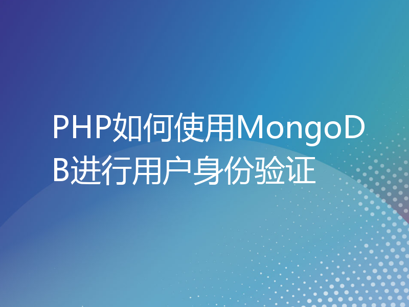 PHP如何使用MongoDB进行用户身份验证