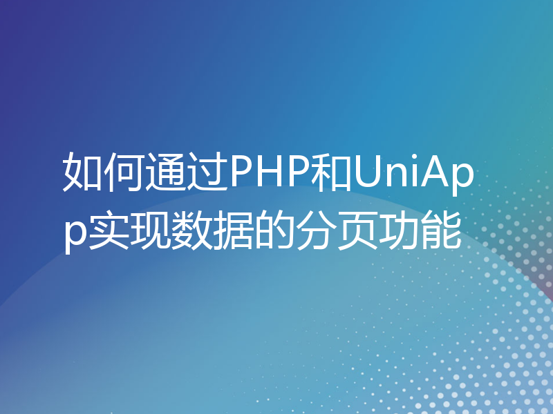 如何通过PHP和UniApp实现数据的分页功能