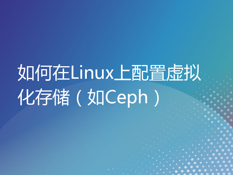 如何在Linux上配置虚拟化存储（如Ceph）