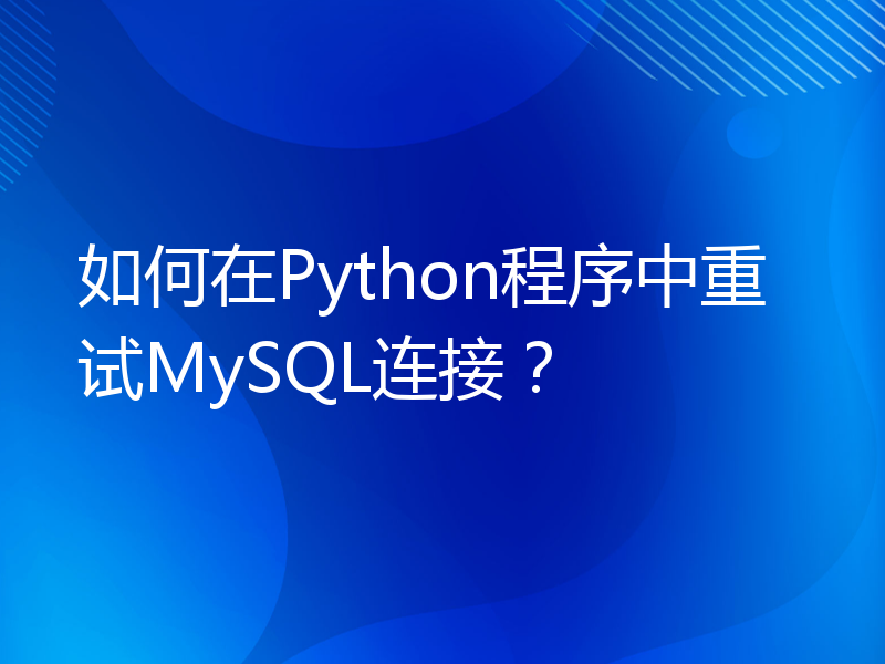 如何在Python程序中重试MySQL连接？