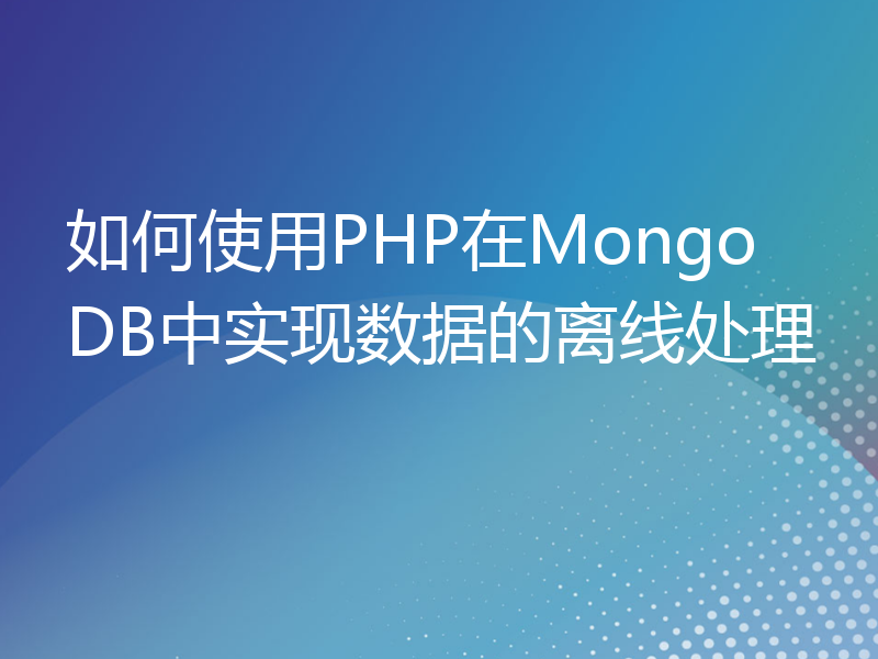 如何使用PHP在MongoDB中实现数据的离线处理