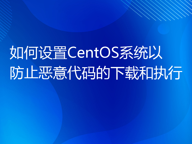 如何设置CentOS系统以防止恶意代码的下载和执行