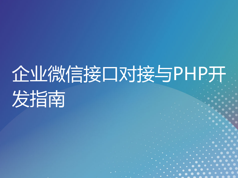 企业微信接口对接与PHP开发指南