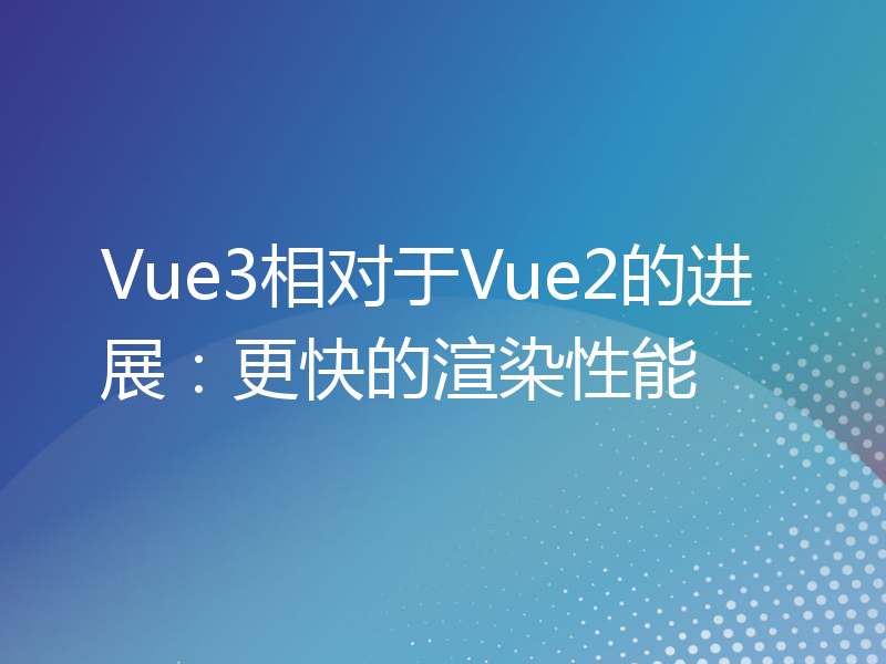 Vue3相对于Vue2的进展：更快的渲染性能