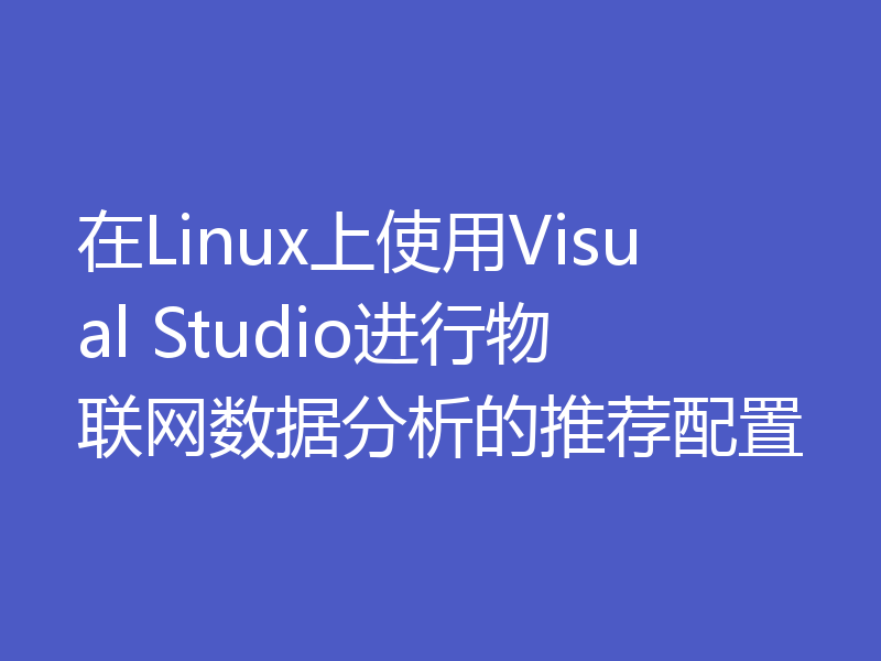 在Linux上使用Visual Studio进行物联网数据分析的推荐配置