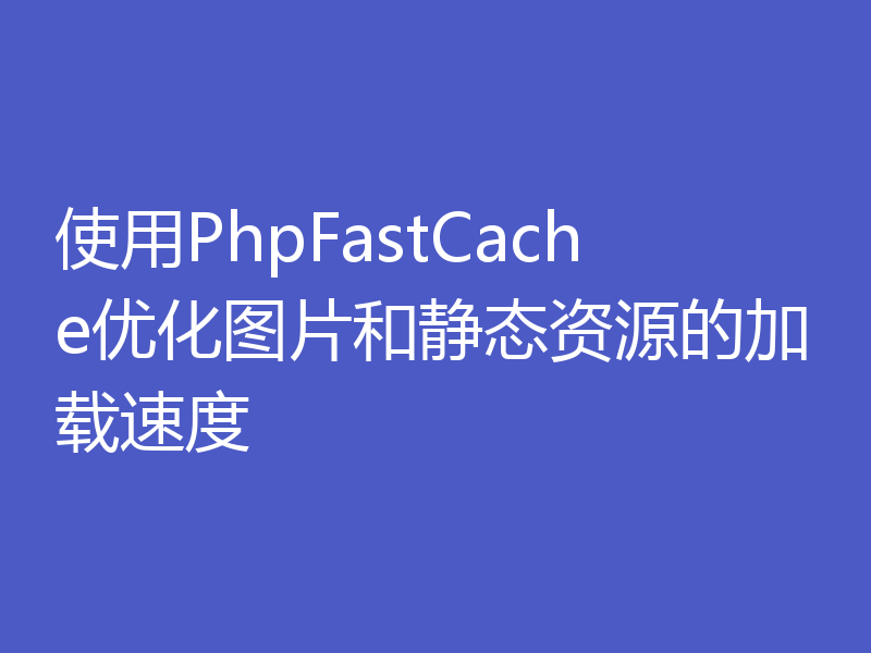 使用PhpFastCache优化图片和静态资源的加载速度