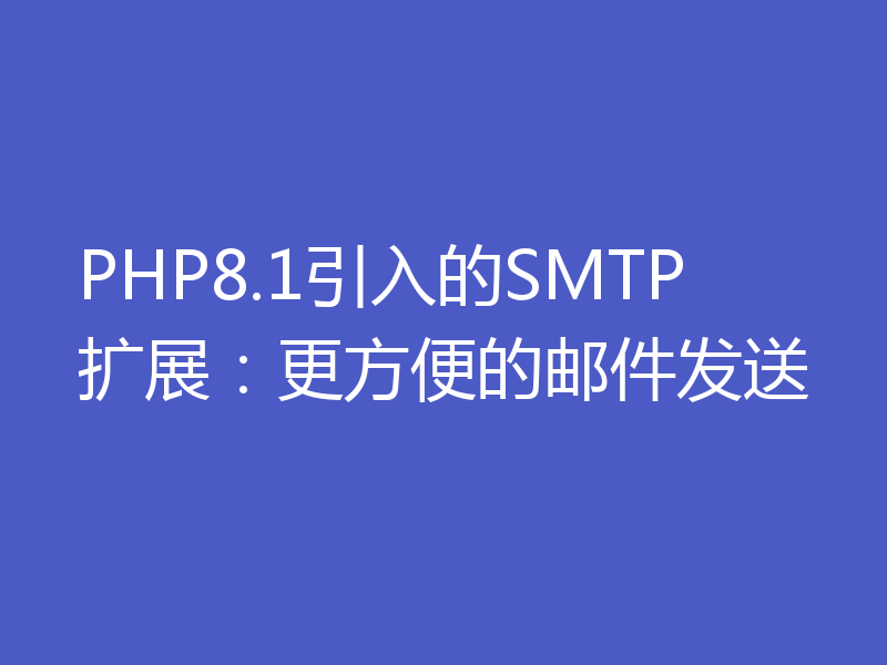 PHP8.1引入的SMTP扩展：更方便的邮件发送