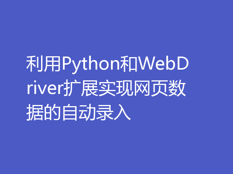 利用Python和WebDriver扩展实现网页数据的自动录入