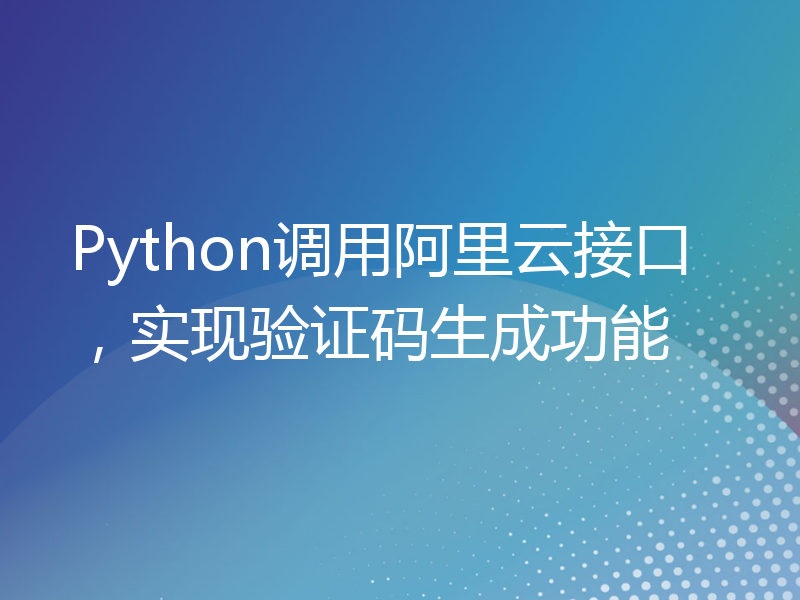 Python调用阿里云接口，实现验证码生成功能