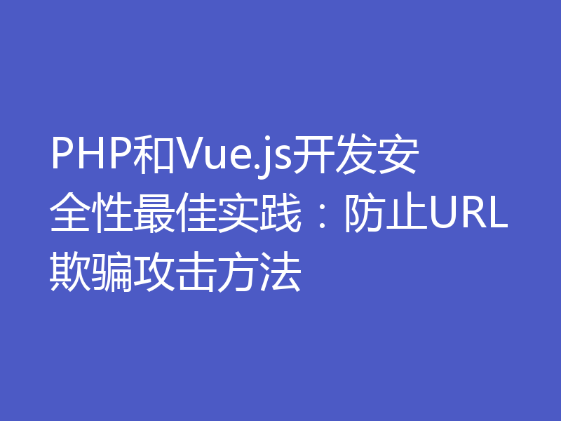 PHP和Vue.js开发安全性最佳实践：防止URL欺骗攻击方法