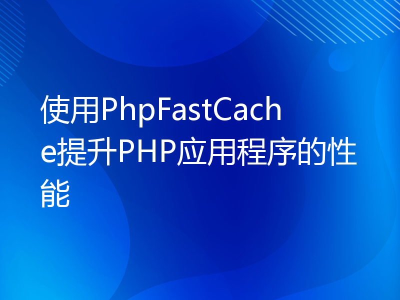 使用PhpFastCache提升PHP应用程序的性能